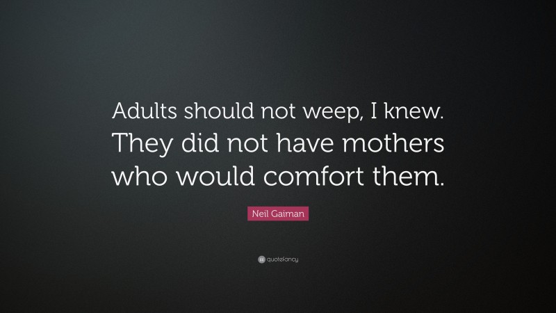 Neil Gaiman Quote: “Adults should not weep, I knew. They did not have mothers who would comfort them.”