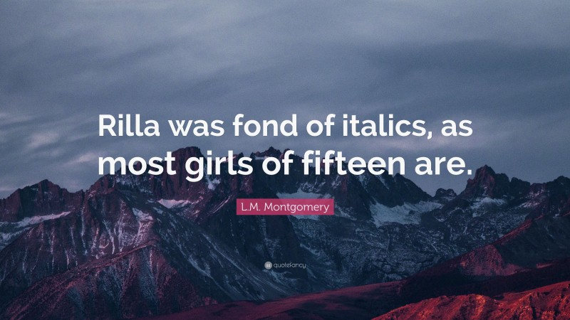 L.M. Montgomery Quote: “Rilla was fond of italics, as most girls of fifteen are.”