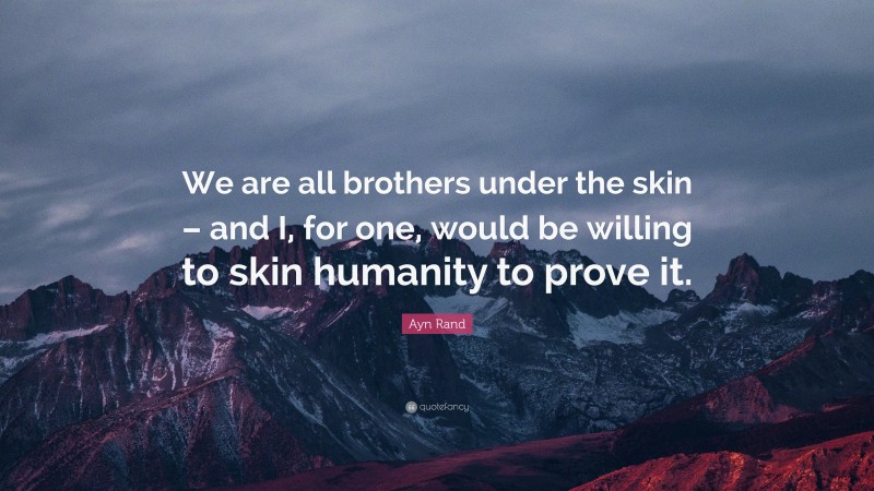 Ayn Rand Quote: “We are all brothers under the skin – and I, for one, would be willing to skin humanity to prove it.”