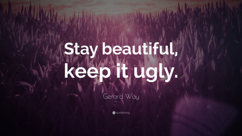 Gerard Way Quote: “Stay beautiful, keep it ugly.”