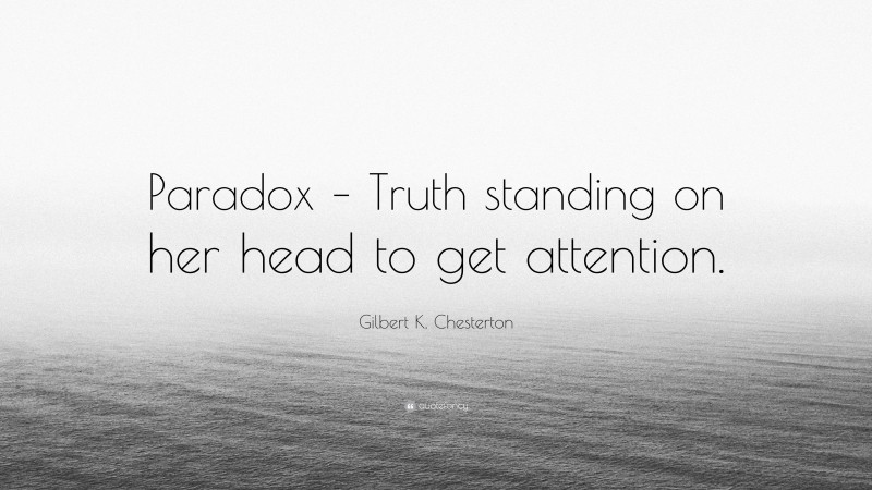 Gilbert K. Chesterton Quote: “Paradox – Truth standing on her head to get attention.”