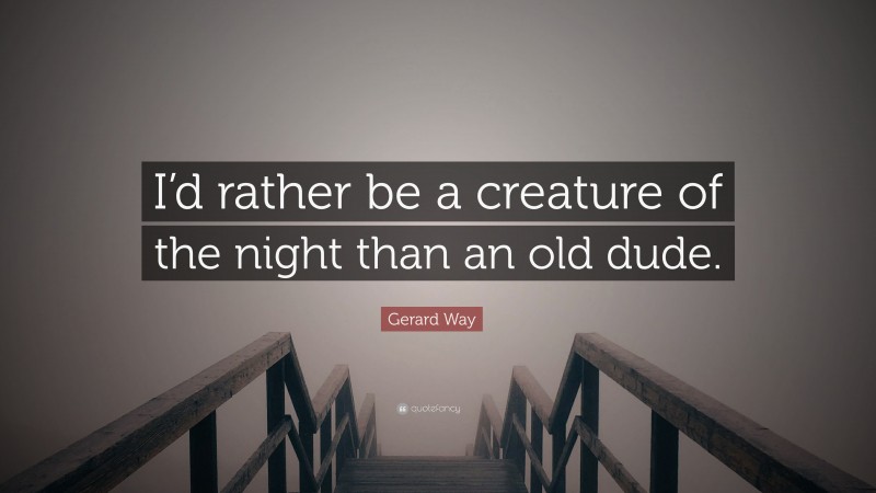 Gerard Way Quote: “I’d rather be a creature of the night than an old dude.”