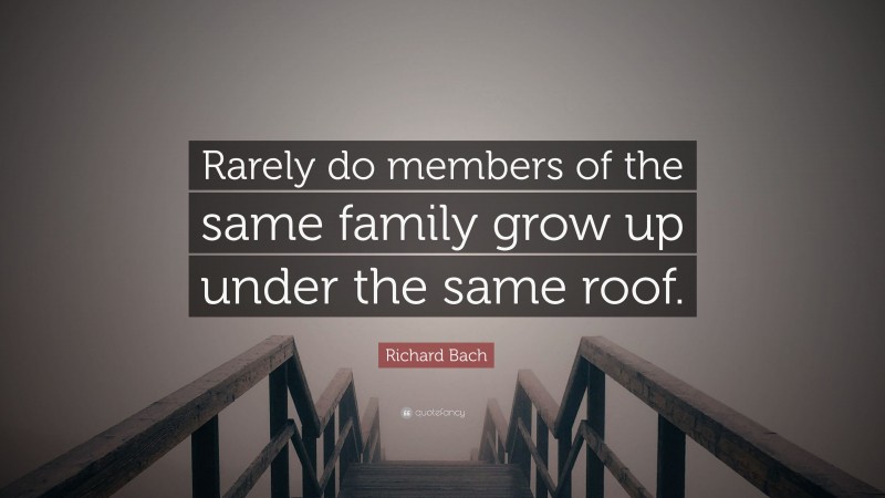Richard Bach Quote: “Rarely do members of the same family grow up under the same roof.”