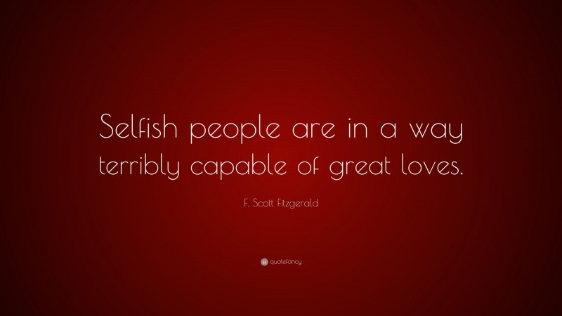 F. Scott Fitzgerald Quote: “Selfish people are in a way terribly capable of great loves.”