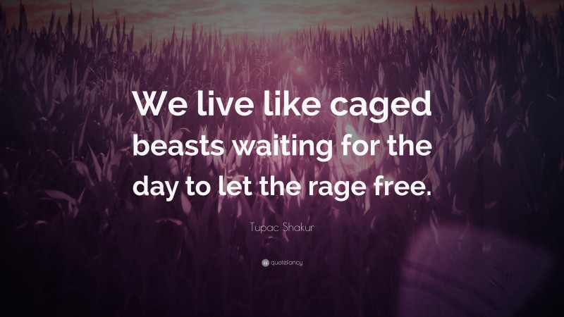 Tupac Shakur Quote: “We live like caged beasts waiting for the day to let the rage free.”