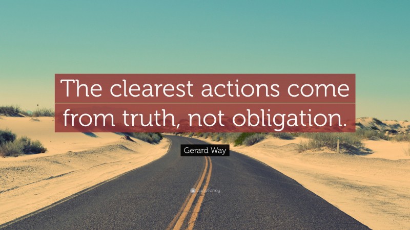 Gerard Way Quote: “The clearest actions come from truth, not obligation.”