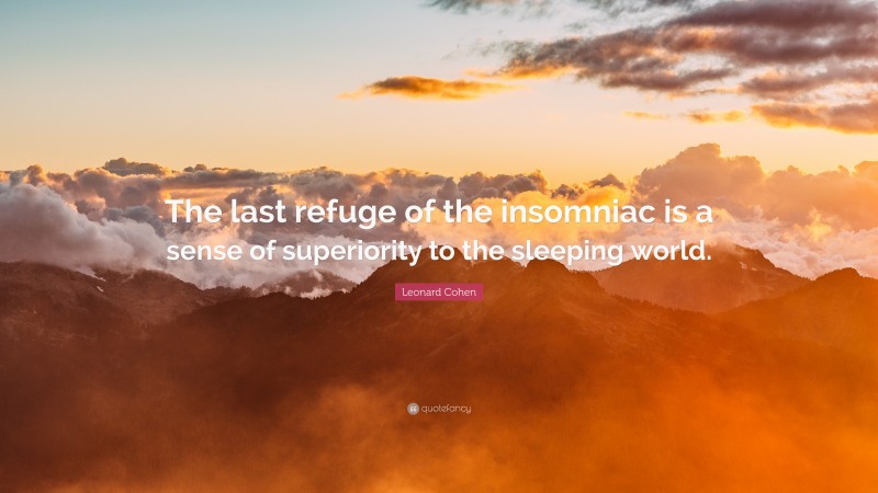 Leonard Cohen Quote: “The last refuge of the insomniac is a sense of superiority to the sleeping world.”