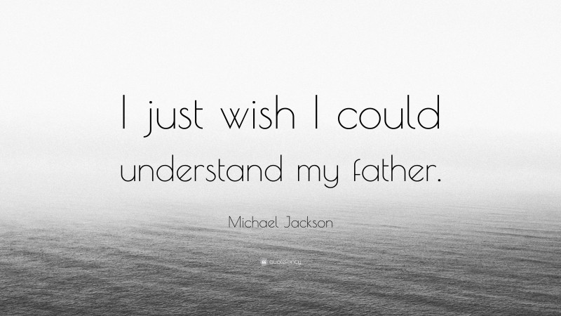 Michael Jackson Quote: “I just wish I could understand my father.”