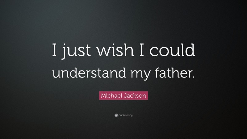 Michael Jackson Quote: “I just wish I could understand my father.”