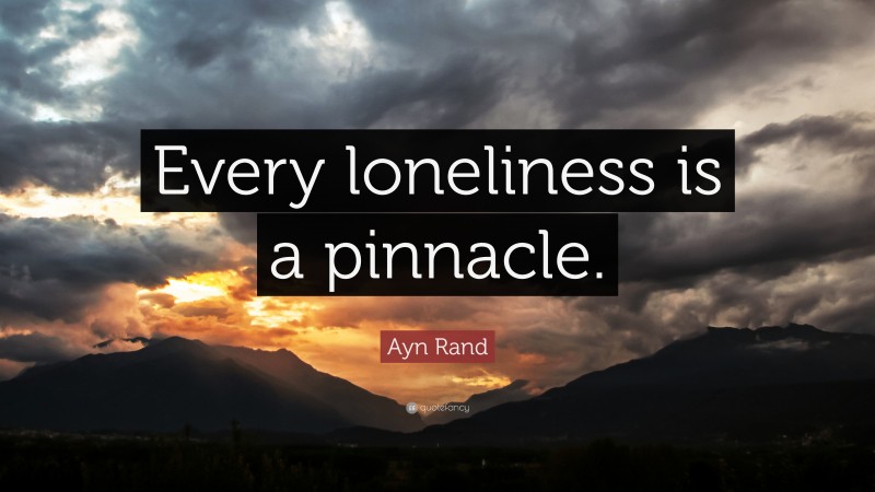 Ayn Rand Quote: “Every loneliness is a pinnacle.”