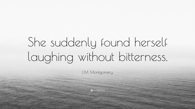 L.M. Montgomery Quote: “She suddenly found herself laughing without bitterness.”