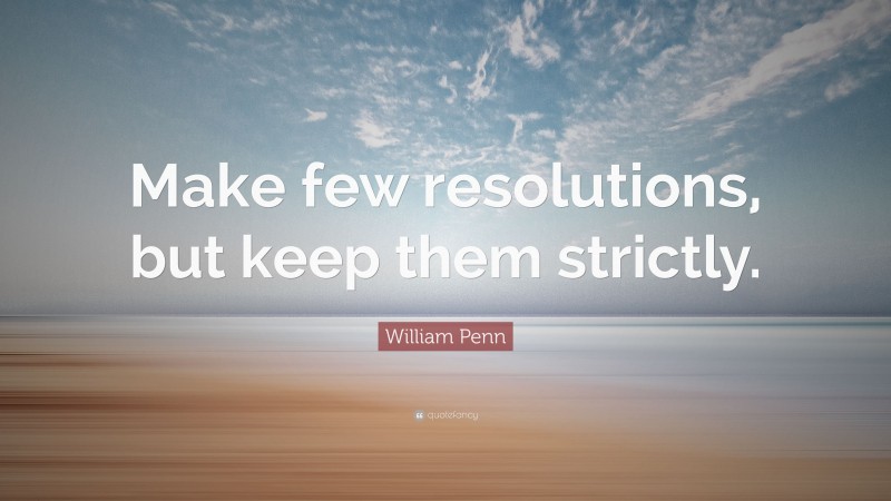 William Penn Quote: “Make few resolutions, but keep them strictly.”