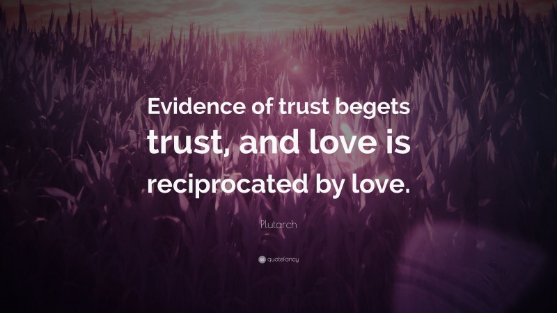 Plutarch Quote: “Evidence of trust begets trust, and love is reciprocated by love.”