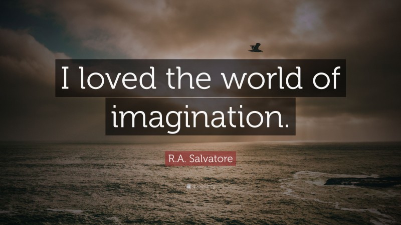 R.A. Salvatore Quote: “I loved the world of imagination.”