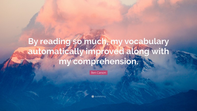 Ben Carson Quote: “By reading so much, my vocabulary automatically improved along with my comprehension.”
