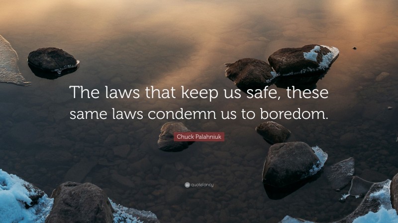 Chuck Palahniuk Quote: “The laws that keep us safe, these same laws condemn us to boredom.”