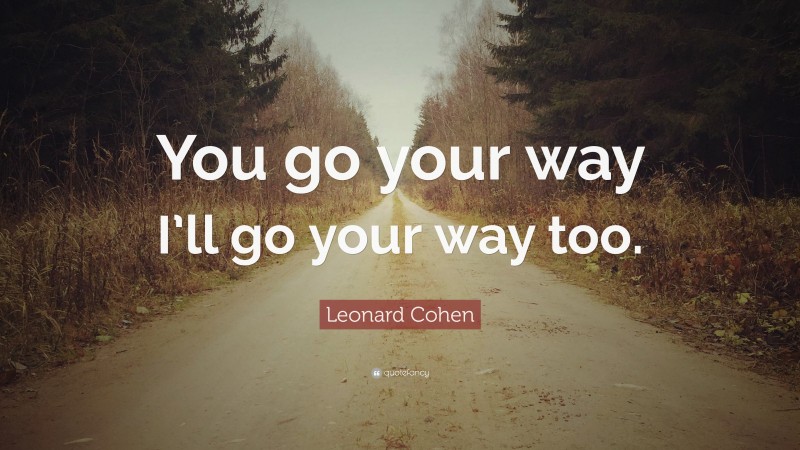 Leonard Cohen Quote: “You go your way I’ll go your way too.”