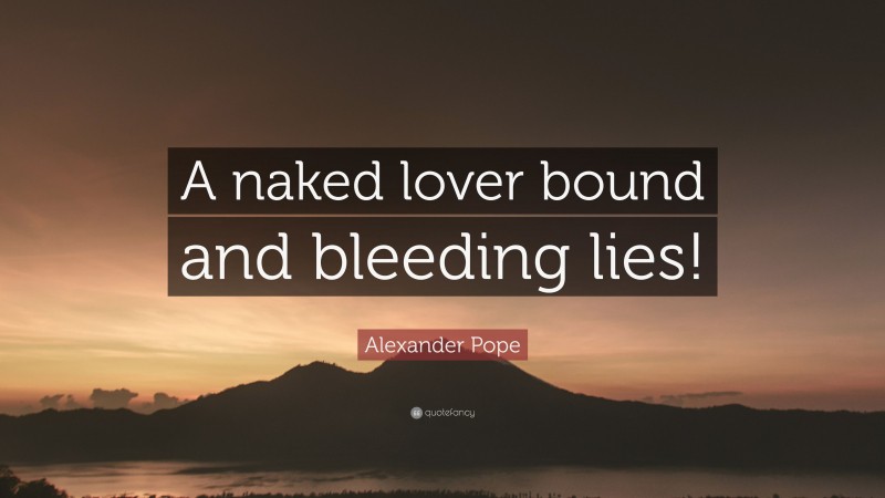 Alexander Pope Quote: “A naked lover bound and bleeding lies!”