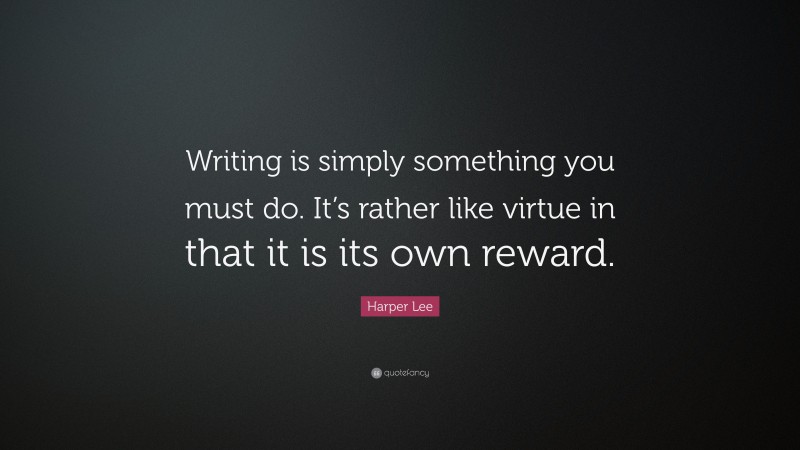 Harper Lee Quote: “Writing is simply something you must do. It’s rather like virtue in that it is its own reward.”