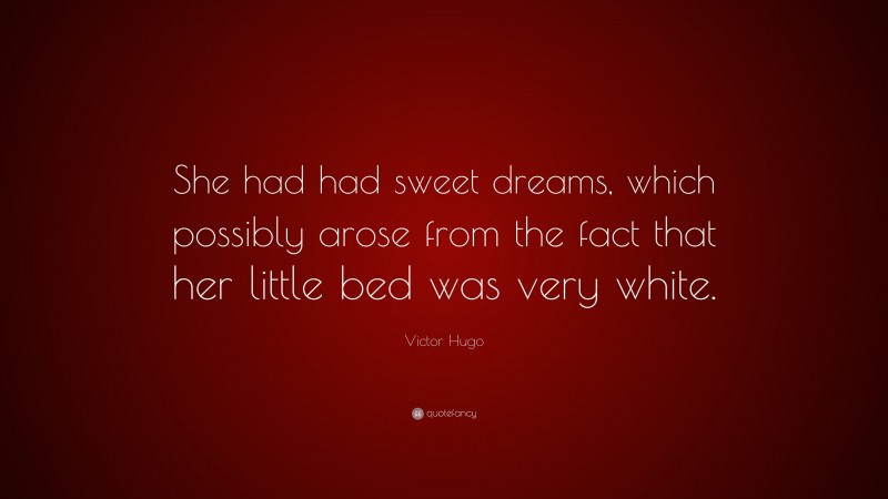 Victor Hugo Quote: “She had had sweet dreams, which possibly arose from the fact that her little bed was very white.”