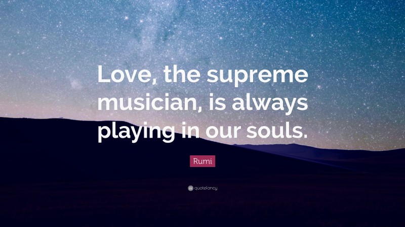 Rumi Quote: “Love, the supreme musician, is always playing in our souls.”