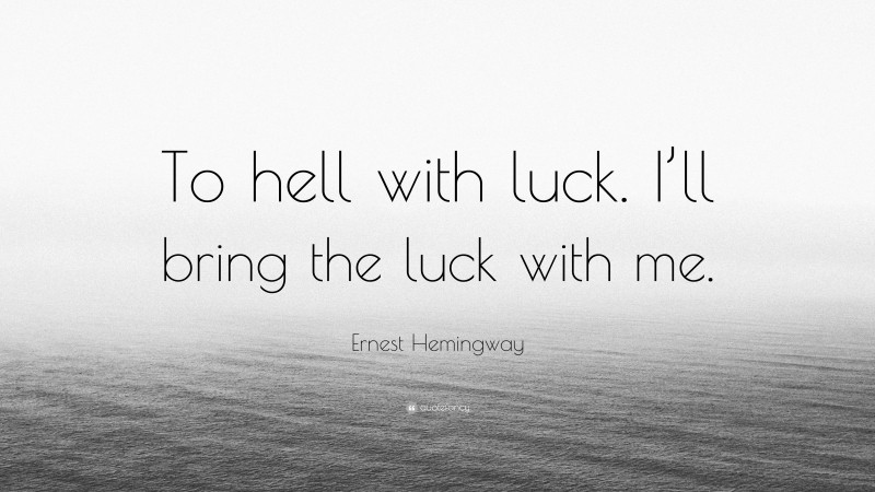 Ernest Hemingway Quote: “To hell with luck. I’ll bring the luck with me.”