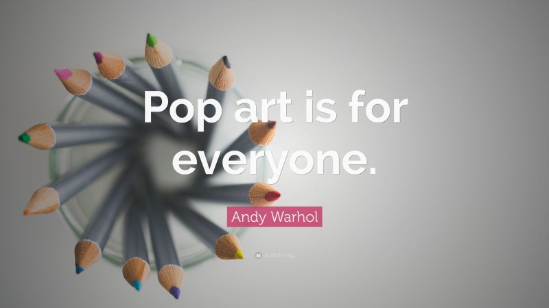 Andy Warhol Quote: “Pop art is for everyone.”