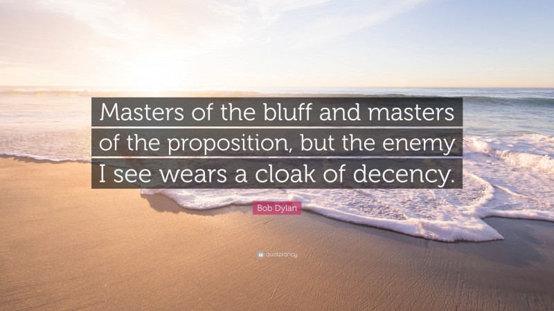 Bob Dylan Quote: “Masters of the bluff and masters of the proposition, but the enemy I see wears a cloak of decency.”