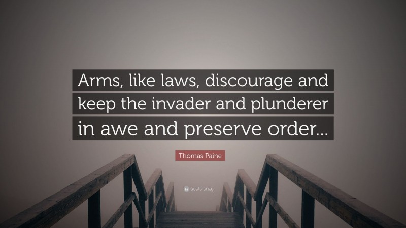 Thomas Paine Quote: “Arms, like laws, discourage and keep the invader and plunderer in awe and preserve order...”