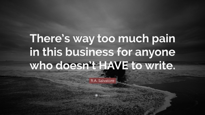 R.A. Salvatore Quote: “There’s way too much pain in this business for anyone who doesn’t HAVE to write.”