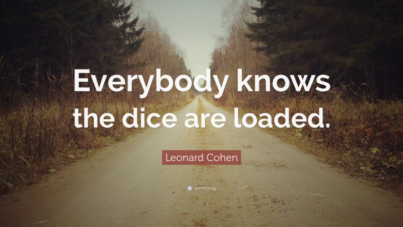 Leonard Cohen Quote: “Everybody knows the dice are loaded.”