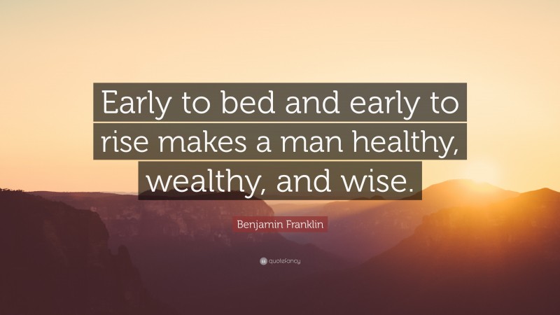 Benjamin Franklin Quote: “Early to bed and early to rise makes a man ...