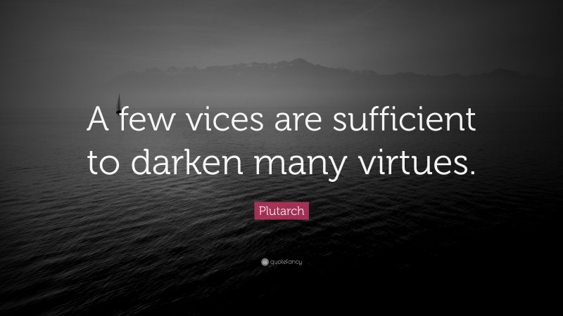 Plutarch Quote: “A few vices are sufficient to darken many virtues.”