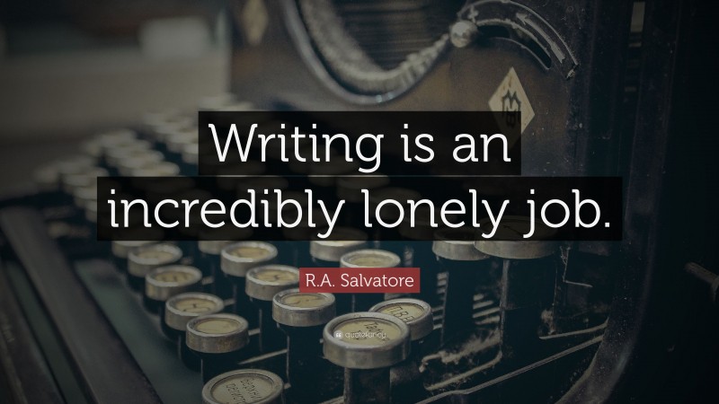 R.A. Salvatore Quote: “Writing is an incredibly lonely job.”