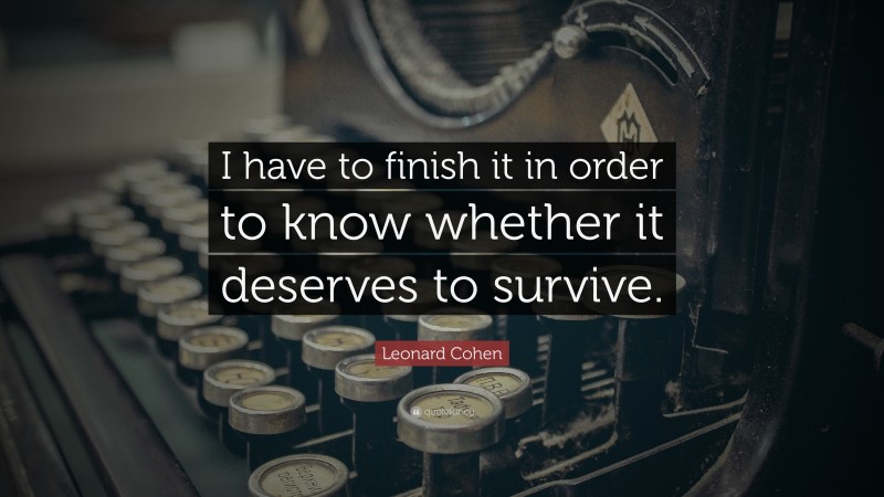 Leonard Cohen Quote: “I have to finish it in order to know whether it deserves to survive.”