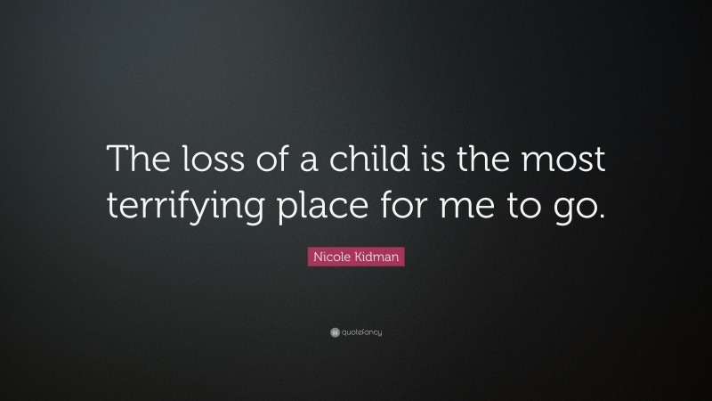 Nicole Kidman Quote: “The loss of a child is the most terrifying place for me to go.”