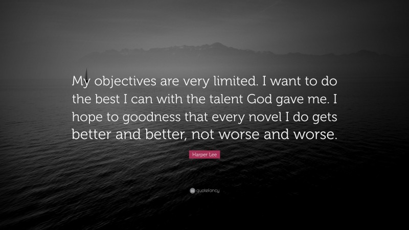 Harper Lee Quote: “My objectives are very limited. I want to do the best I can with the talent God gave me. I hope to goodness that every novel I do gets better and better, not worse and worse.”
