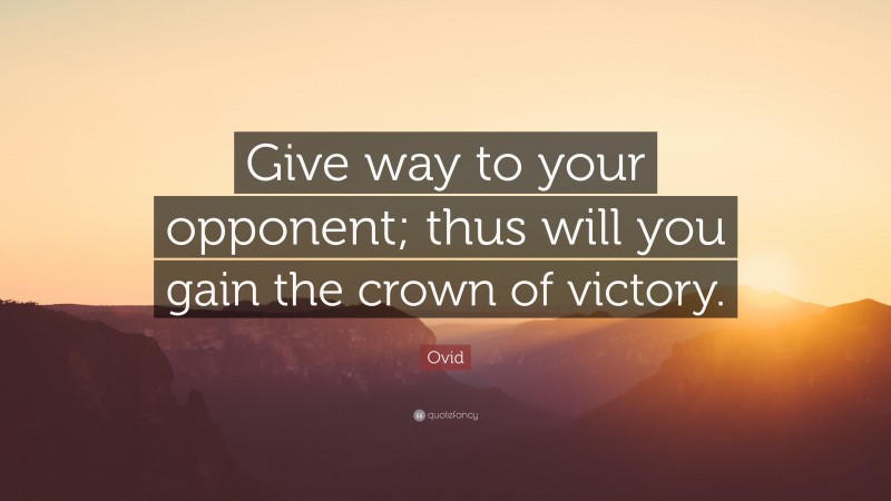 Ovid Quote: “Give way to your opponent; thus will you gain the crown of victory.”