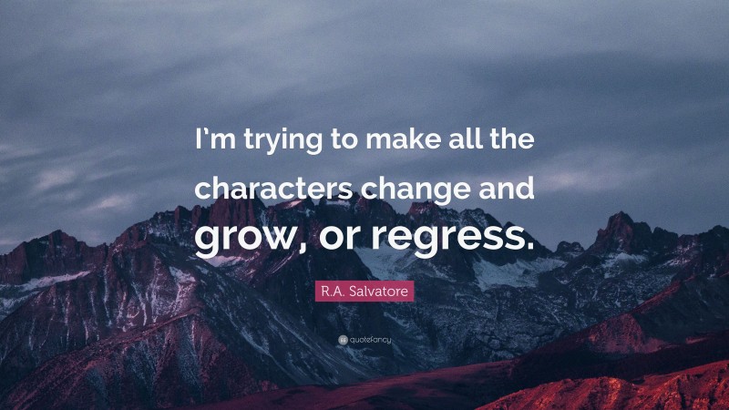 R.A. Salvatore Quote: “I’m trying to make all the characters change and grow, or regress.”