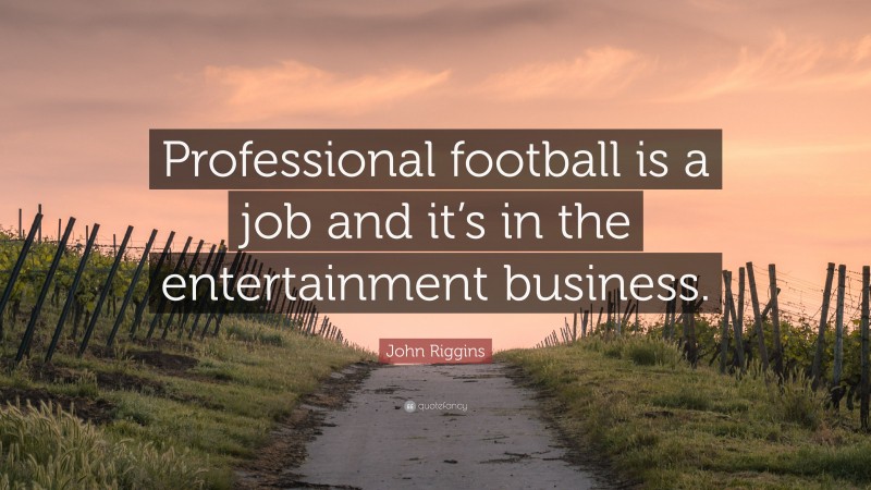 John Riggins Quote: “Professional football is a job and it’s in the entertainment business.”