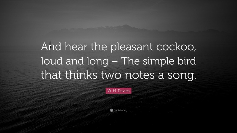 W. H. Davies Quote: “And hear the pleasant cockoo, loud and long – The simple bird that thinks two notes a song.”