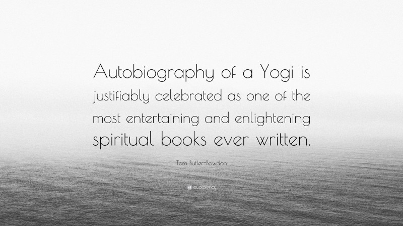 Tom Butler-Bowdon Quote: “Autobiography of a Yogi is justifiably celebrated as one of the most entertaining and enlightening spiritual books ever written.”