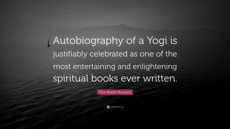 Tom Butler-Bowdon Quote: “Autobiography of a Yogi is justifiably celebrated as one of the most entertaining and enlightening spiritual books ever written.”