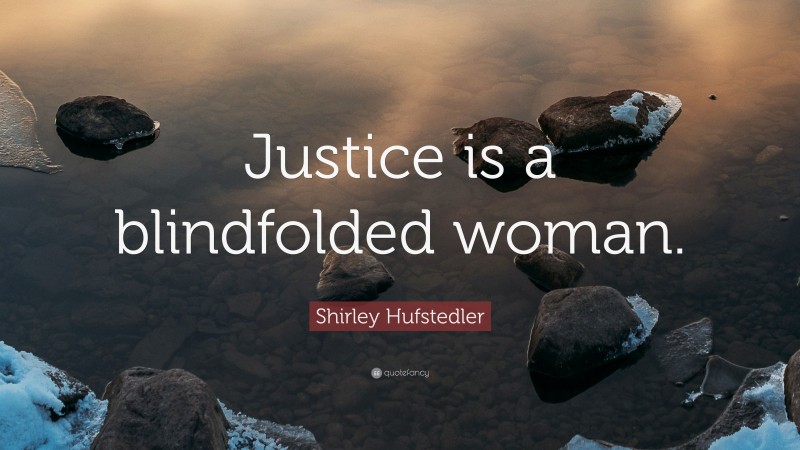 Shirley Hufstedler Quote: “Justice is a blindfolded woman.”