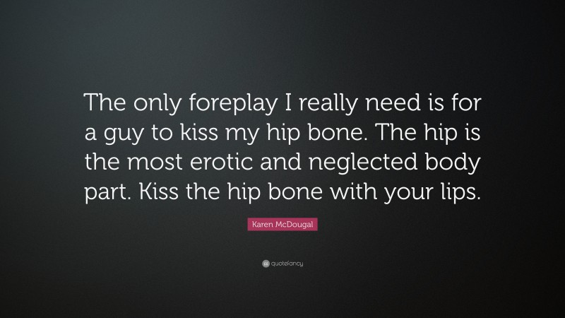 Karen McDougal Quote: “The only foreplay I really need is for a guy to kiss my hip bone. The hip is the most erotic and neglected body part. Kiss the hip bone with your lips.”