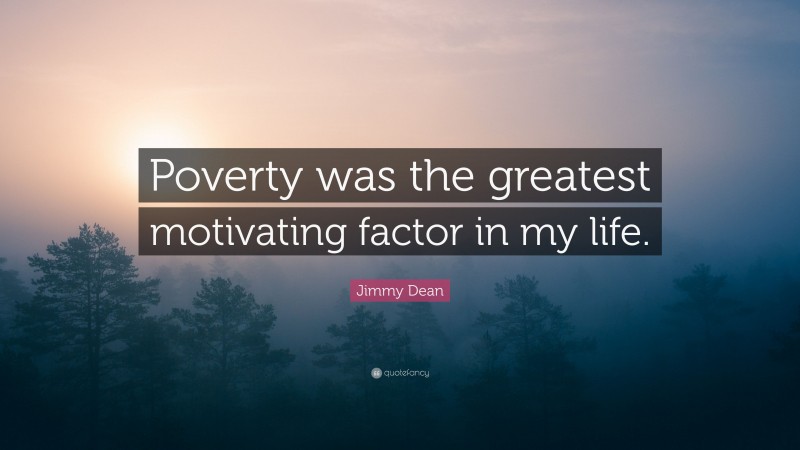 Jimmy Dean Quote: “Poverty was the greatest motivating factor in my life.”