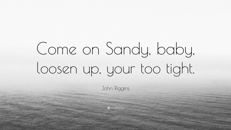 John Riggins Quote: “Come on Sandy, baby, loosen up, your too tight.”