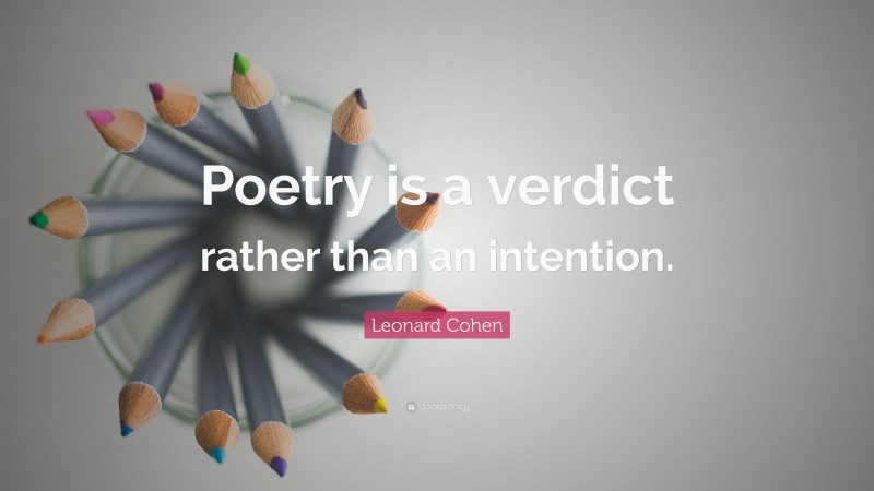 Leonard Cohen Quote: “Poetry is a verdict rather than an intention.”