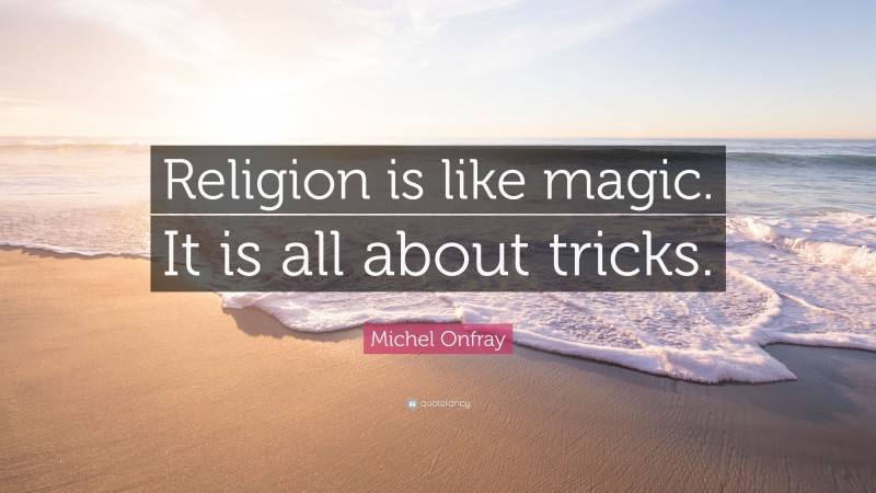 Michel Onfray Quote: “Religion is like magic. It is all about tricks.”