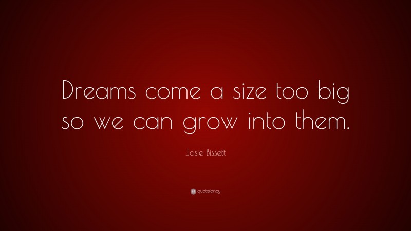 Josie Bissett Quote: “Dreams come a size too big so we can grow into them.”